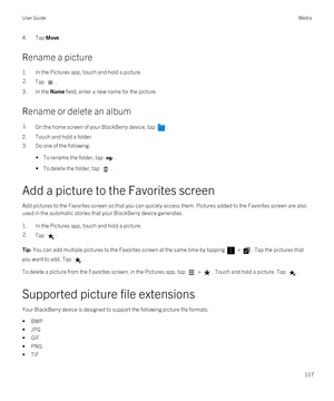 Page 1074.Tap Move.
Rename a picture
1.In the Pictures app, touch and hold a picture.
2.Tap .
3.In the Name field, enter a new name for the picture.
Rename or delete an album
1.On the home screen of your BlackBerry device, tap . 
2.Touch and hold a folder.
3.Do one of the following:
