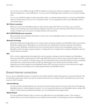 Page 140You can use a micro USB on-the-go to USB 2.0 adapter to connect your device to a keyboard, mouse, gamepad, external storage drive, or other USB device. You can use the 
File Manager app to view files on your external storage 
drive.
You can use a SlimPort adapter and the appropriate cable, or a wireless display adapter to connect your BlackBerry 
device to another device such as a TV or computer monitor. You can display the screen of your BlackBerry device 
on the other device.
Wi-Fi Direct connection...