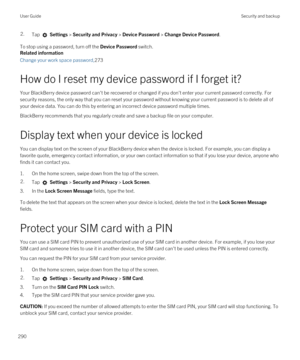 Page 2902.Tap  Settings > Security and Privacy > Device Password > Change Device Password.
To stop using a password, turn off the Device Password switch.
Related information
Change your work space password,273
How do I reset my device password if I forget it?
Your BlackBerry device password can