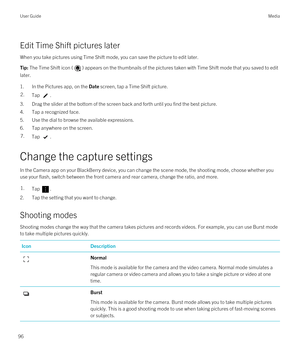 Page 96Edit Time Shift pictures later
When you take pictures using Time Shift mode, you can save the picture to edit later.
Tip: The Time Shift icon () appears on the thumbnails of the pictures taken with Time Shift mode that you saved to edit 
later.
1.In the Pictures app, on the Date screen, tap a Time Shift picture.
2.Tap .
3.Drag the slider at the bottom of the screen back and forth until you find the best picture.
4.Tap a recognized face.
5.Use the dial to browse the available expressions.
6.Tap anywhere...