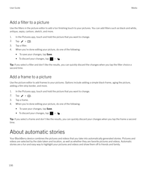 Page 106Add a filter to a picture
Use the 
filters in the picture editor to add a fun finishing touch to your pictures. You can add filters such as black and white,
antique, sepia, cartoon, sketch, and more.
1. In the Pictures app, touch and hold the picture that you want to change.
2.Tap  > .
3. Tap a filter.
4. When you