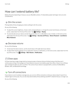 Page 139How can I extend battery life?
Battery life varies depending on how you use your BlackBerry device. To help battery power last longer, here are some considerations:
Dim the screen
Prolong battery life by changing your device settings to dim the screen. Do any of the following:
