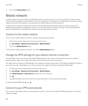 Page 1463. Turn on the Airplane Mode switch.
Mobile network A mobile network connection allows your BlackBerry device to make calls and, if you have a data plan, use data services
such as Internet browsing. In some locations, such as in a hospital or on an airplane, you might need to turn 
o