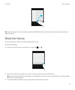 Page 21 
Tip: Keep your finger on the screen while you peek at the BlackBerry Hub. To go back to what you were doing, slide your
finger back down.
Show the menus
You can 
find features, options, and help by exploring the menus.
Do any of the following: 