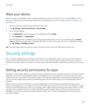 Page 299Wipe your deviceBefore you wipe your BlackBerry device, consider backing up your data on a computer. You can use BlackBerry Link toback up your device data. To download the latest version of BlackBerry Link to your computer, visit  www.blackberry.com/
BlackBerryLink .
1. On the home screen, swipe down from the top of the screen.
2.Tap   Settings  > Security and Privacy  > Security Wipe .
3. Do one of the following:
