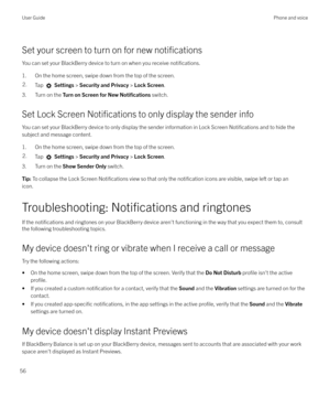 Page 56Set your screen to turn on for new notifications
You can set your BlackBerry device to turn on when you receive notifications.
1. On the home screen, swipe down from the top of the screen.
2.Tap  Settings  > Security and Privacy  > Lock Screen .
3. Turn on the  Turn on Screen for New Noti