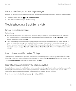 Page 85Unsubscribe from public warning messages
You might not be able to unsubscribe from some public warning messages, depending on your region and wireless network.
1.In the BlackBerry Hub, tap  >  >  Emergency Alerts .
2. Turn o