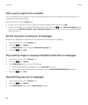 Page 170Add a search engine from a website
You can try adding a search engine if the search engine that you want to use doesn't appear as an option when you are 
changing your default search engine.
On the home screen, click the Browser icon.
•To add a search engine from a link on a website, browse to the website. Click the link. Click Add.
 • To add a search engine from a website that doesn't provide a link, press the  key. If New Search Engine appears 
in the menu, click 
New Search Engine > Add. If...