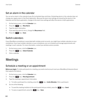 Page 182Set an alarm in the calendar
You can set an alarm in the calendar to go off at scheduled days and times. Scheduling alarms in the calendar does not change your regular alarm in the Clock application. Because the alarm tone settings are shared by the alarms in the 
Calendar and the Clock application, changes to the alarm tone settings will affect the alarms in both applications.
1.On the home screen, click the Calendar icon.
2.Press the  key > New Alarm.
3.Type the alarm information.
4.If you want the...