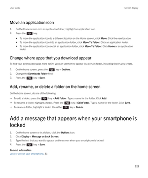 Page 229Move an application icon
1.On the Home screen or in an application folder, highlight an application icon.
2.Press the  key. 
•To move the application icon to a different location on the Home screen, click Move. Click the new location.
•To move the application icon into an application folder, click Move To Folder. Click an application folder.
•To move the application icon out of an application folder, click Move To Folder. Click Home or an application 
folder.
Change where apps that you download appear
To...