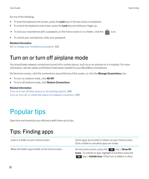 Page 32Do one of the following:
•To lock the keyboard and screen, press the Lock key on the top of your smartphone.
•To unlock the keyboard and screen, press the Lock key and slide your finger up.
 • To lock your smartphone with a password, on the home screen or in a folder, click the  icon.
•To unlock your smartphone, enter your password.
Related information
Set or change your smartphone password, 322
Turn on or turn off airplane mode
You should keep network connections turned off in certain places, such as on...