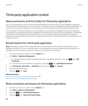 Page 348Third-party application control
About permissions and trust status for third-party applications
You or your administrator can set permissions that control how third-party applications on your BlackBerry smartphone 
interact with the other applications on your smartphone. For example, you can control whether third-party applications can  access data or the Internet, make calls, or track your location. Some applications require specific permissions to work.
If you have added a third-party application to...