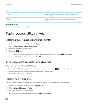 Page 366Voice commandDescription"Repeat"Say this voice command to have the last voice prompt 
repeated to you."Cancel"Say this voice command to close the voice dialing 
application.
Related information
Set options for dialing extensions, 72 
Typing accessibility options
Change or delete a Word Substitution entry
1.On the home screen or in a folder, click the Options icon.
2.Click Typing and Input > Word Substitution.
3.Highlight a Word Substitution entry.
4.Press the  key. 
 • To change the Word...