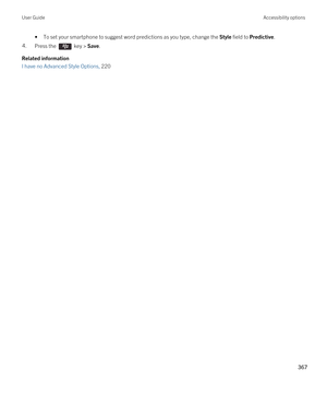 Page 367•To set your smartphone to suggest word predictions as you type, change the Style field to Predictive.4.Press the  key > Save. 
Related information
I have no Advanced Style Options, 220 
User GuideAccessibility options
367  