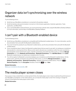 Page 44Organizer data isn't synchronizing over the wireless 
network
Try the following actions:
•Verify that your BlackBerry smartphone is connected to the wireless network.
•Verify that wireless data synchronization is turned on in the Contacts application, Calendar application, Tasks  application, and MemoPad.
•If you use the BlackBerry Internet Service, you must synchronize calendar data using the BlackBerry Desktop Software. 
For more information, see the Help in the 
BlackBerry Desktop Software.
I...