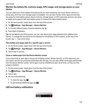 Page 132Monitorthebatterylife,memoryusage,CPUusage,andstoragespaceonyourdevice
You can check how much battery time and power you have remaining, how much device memory is being used, and how much storage space is available. You can also monitor which apps and services 
are using the most battery power, device memory, storage space, or CPU resources, and you can close 
or delete some apps to help save battery power or improve the device performance.
1.On the home screen, swipe down from the top of...