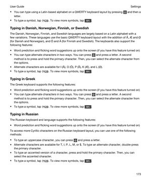 Page 173tYou can type using a Latin-based alphabet on a QWERTY keyboard layout by pressing  and then a 
letter.
tTo type a symbol, tap . To view more symbols, tap .
TypinginDanish,Norwegian,Finnish,orSwedish
The Danish, Norwegian, Finnish, and Swedish languages are largely based on a Latin alphabet with a  few variations. These languages use the basic QWERTY keyboard layout with the addition of 