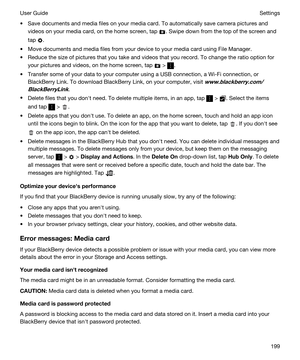 Page 199tSave documents and media files on your media card. To automatically save camera pictures and 
videos on your media card, on the home screen, tap 
. Swipe down from the top of the screen and 
tap 
.
tMove documents and media files from your device to your media card using File Manager.
tReduce the size of pictures that you take and videos that you record. To change the ratio option for 
your pictures and videos, on the home screen, tap 
 > .
tTransfer some of your data to your computer using a USB...