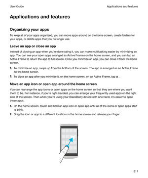 Page 211Applicationsandfeatures
Organizingyourapps
To keep all of your apps organized, you can move apps around on the home screen, create folders for 
your apps, or delete apps that you no longer use.
Leaveanapporcloseanapp
Instead of closing an app when youhre done using it, you can make multitasking easier by minimizing an 
app. You can see your open apps arranged as Active Frames on the home screen, and you can tap an 
Active Frame to return the app to full screen. Once you minimize an app, you can...