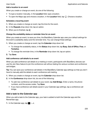 Page 220Addalocationtoanevent
When you create or change an event, do one of the following:
tTo type a location manually, in the Location field, type a location.
tTo open the Maps app and choose a location, in the Location field, tap . Choose a location.
Schedulearecurringevent
1.When you create or change an event, tap the time for the event.
2.In the Repeats drop-down list, tap an option.
3.When youhre finished, tap .
Changetheavailabilitystatusorremindertimeforanevent
When you create an event,...