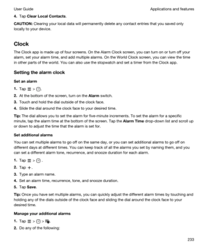 Page 2334.Tap ClearLocalContacts.
CAUTION:Clearing your local data will permanently delete any contact entries that you saved only 
locally to your device.
Clock
The Clock app is made up of four screens. On the Alarm Clock screen, you can turn on or turn off your 
alarm, set your alarm time, and add multiple alarms. On the World Clock screen, you can view the time 
in other parts of the world. You can also use the stopwatch and set a timer from the Clock app.
Settingthealarmclock
Setanalarm
1.Tap  > ....