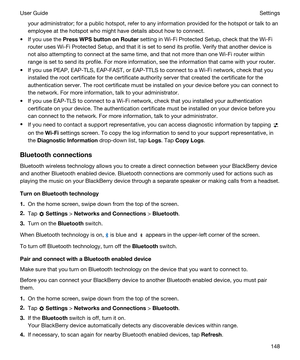 Page 148your administrator; for a public hotspot, refer to any information provided for the hotspot or talk to an 
employee at the hotspot who might have details about how to connect.
tIf you use the PressWPSbuttononRouter setting in Wi-Fi Protected Setup, check that the Wi-Fi 
router uses Wi-Fi Protected Setup, and that it is set to send its profile. Verify that another device is 
not also attempting to connect at the same time, and that not more than one 
Wi-Fi router within 
range is set to send its...