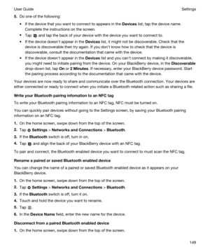 Page 1495.Do one of the following:
tIf the device that you want to connect to appears in the Devices list, tap the device name. 
Complete the instructions on the screen.
tTap  and tap the back of your device with the device you want to connect to.
tIf the device doesnht appear in the Devices list, it might not be discoverable. Check that the 
device is discoverable then try again. If you donht know how to check that the device is 
discoverable, consult the documentation that came with the device.
tIf the device...