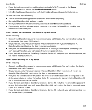 Page 208tIf your device is connected to a mobile network instead of a Wi-Fi network, in the Device
Connections
 section, turn on the UseMobileNetwork switch.
tIn the DeviceConnections section, verify that the AllowConnections switch is turned on.
On your computer, try the following:
tTurn off synchronization applications or antivirus applications temporarily.
tSign out of BlackBerry Link and sign in again.
tReset your BlackBerry ID username and password at www.blackberry.com/bbid.
tIf youre using antivirus...