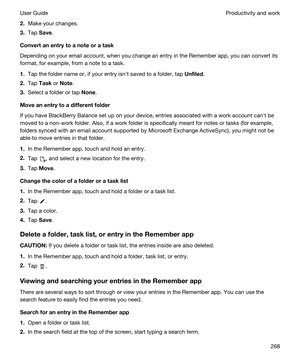 Page 2682.Make your changes.
3.Tap Save.
Convertanentrytoanoteoratask
Depending on your email account, when you change an entry in the Remember app, you can convert its 
format, for example, from a note to a task.
1.Tap the folder name or, if your entry isnht saved to a folder, tap Unfiled.
2.Tap Task or Note.
3.Select a folder or tap None.
Moveanentrytoadifferentfolder
If you have BlackBerry Balance set up on your device, entries associated with a work account canht be 
moved to a non-work folder....