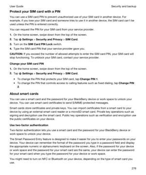 Page 276ProtectyourSIMcardwithaPIN
You can use a SIM card PIN to prevent unauthorized use of your SIM card in another device. For 
example, if you lose your SIM card and someone tries to use it in another device, the SIM card canht be  used unless the PIN is entered correctly.
You can request the PIN for your SIM card from your service provider.
1.On the home screen, swipe down from the top of the screen.
2.Tap  Settings > SecurityandPrivacy > SIMCard.
3.Turn on the SIMCardPINLock switch.
4.Type the...