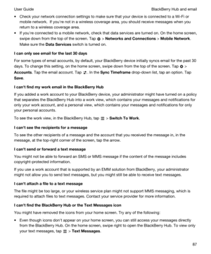 Page 87tCheck your network connection settings to make sure that your device is connected to a Wi-Fi or 
mobile network.  If youhre not in a wireless coverage area, you should receive messages when you 
return to a wireless coverage area.
tIf youhre connected to a mobile network, check that data services are turned on. On the home screen, 
swipe down from the top of the screen.
 Tap  > NetworksandConnections > MobileNetwork. 
Make sure the 
DataServices switch is turned on....