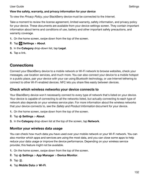 Page 132Viewthesafety,warranty,andprivacyinformationforyourdevice
To view the 
Privacy Policy, your BlackBerry device must be connected to the Internet.
Take a moment to review the license agreement, limited warranty, safety information, and privacy policy
for your device. These documents are available from your device settings screen. They contain important information about terms and conditions of use, battery and other important safety precautions, and
warranty coverage.
1. On the home screen, swipe...