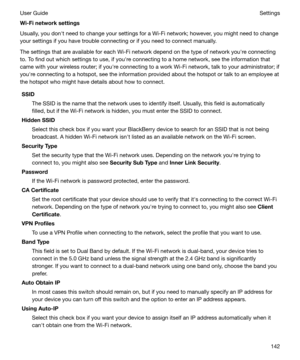 Page 142Wi-Finetworksettings
Usually, you donht need to change your settings for a Wi-Fi network; however, you might need to change
your settings if you have trouble connecting or if you need to connect manually.
The settings that are available for each Wi-Fi network depend on the type of network youhre connecting
to. To find out which settings to use, if youhre connecting to a home network, see the information that
came with your wireless router; if youhre connecting to a work Wi-Fi network, talk to your...