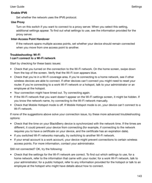 Page 143EnableIPV6Set whether the network uses the IPV6 protocol.
UseProxy
Turn on this switch if you want to connect to a proxy server. When you select this setting,
additional settings appear. To find out what settings to use, see the information provided for the
proxy server.
Inter-AccessPointHandover
If the network spans multiple access points, set whether your device should remain connected
when you move from one access point to another.
Troubleshooting:Wi-Fi
IcanhtconnecttoaWi-Finetwork
Start by...