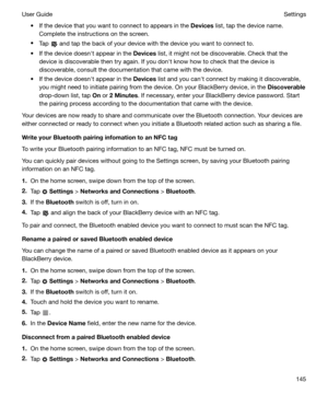 Page 145t If the device that you want to connect to appears in the Devices list, tap the device name.
Complete the instructions on the screen.
t Tap 
 and tap the back of your device with the device you want to connect to.
t If the device doesnht appear in the  Devices list, it might not be discoverable. Check that the
device is discoverable then try again. If you donht know how to check that the device is
discoverable, consult the documentation that came with the device.
t If the device doesnht appear in the...