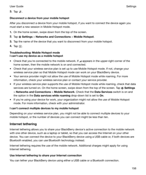 Page 1563.Tap .
Disconnectadevicefromyourmobilehotspot
After you disconnect a device from your mobile hotspot, if you want to connect the device again you
must start a new session in Mobile Hotspot mode.
1. On the home screen, swipe down from the top of the screen.
2. Tap 
 Settings  > NetworksandConnections  > MobileHotspot .
3. Tap the name of the device that you want to disconnect from your mobile hotspot.
4. Tap 
.
Troubleshooting:MobileHotspotmode
Icanhtusemydeviceasamobilehotspot
t...