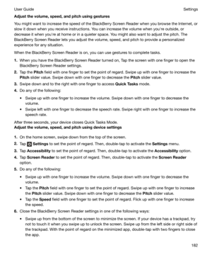 Page 182Adjustthevolume,speed,andpitchusinggesturesYou might want to increase the speed of the BlackBerry Screen Reader when you browse the Internet, orslow it down when you receive instructions. You can increase the volume when youhre outside, or
decrease it when youhre at home or in a quieter space. You might also want to adjust the pitch. The BlackBerry Screen Reader lets you adjust the volume, speed, and pitch to provide a personalized
experience for any situation.
When the BlackBerry Screen Reader is...