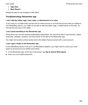 Page 266tTagsView
t MostRecent
Restart the app for the changes to take effect.
Troubleshooting:Rememberapp
Icanhtaddduedates,tags,voicenotes,orattachmentstoanentry
If your entry is in a folder thaths synced with an email account or an Evernote account that you added to your BlackBerry device, you might not be able to add due dates, tags, or attachments to the entry. Try
moving the entry into a new folder.
IcanhtsendsomethingtotheRememberapp Some items canht be sent directly to BlackBerry...