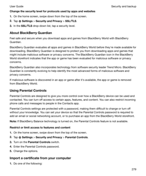 Page 279Changethesecuritylevelforprotocolsusedbyappsandwebsites1. On the home screen, swipe down from the top of the screen.
2. Tap 
 Settings  > SecurityandPrivacy  > SSL/TLS .
3. In the  SSL/TLS  drop-down list, tap a security level.
AboutBlackBerryGuardian
Feel safe and secure when you download apps and games from BlackBerry World with BlackBerry Guardian.
BlackBerry Guardian evaluates all apps and games in BlackBerry World before theyhre made available for downloading. BlackBerry Guardian is...