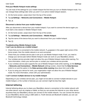 Page 157FindyourMobileHotspotmodesettings
You set most of the settings for your mobile hotspot the first time you turn on Mobile Hotspot mode. You 
can change these settings later when you arenht in an active mobile hotspot session.
1.On the home screen, swipe down from the top of the screen.
2.Tap  Settings > NetworksandConnections > MobileHotspot.
3.Tap .
Disconnectadevicefromyourmobilehotspot
After you disconnect a device from your mobile hotspot, if you want to connect the device again you...