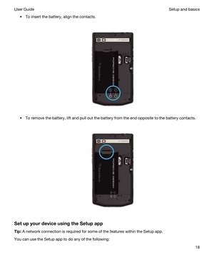 Page 18tTo insert the battery, align the contacts.
 
 
tTo remove the battery, lift and pull out the battery from the end opposite to the battery contacts.
 
 
SetupyourdeviceusingtheSetupapp
Tip:A network connection is required for some of the features within the Setup app.
You can use the Setup app to do any of the following:
Setup and basicsUser Guide18 