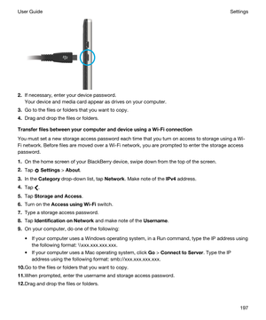 Page 1972.If necessary, enter your device password.
Your device and media card appear as drives on your computer.
3.Go to the files or folders that you want to copy.
4.Drag and drop the files or folders.
TransferfilesbetweenyourcomputeranddeviceusingaWi-Ficonnection
You must set a new storage access password each time that you turn on access to storage using a Wi-
Fi
 network. Before files are moved over a Wi-Fi network, you are prompted to enter the storage access 
password.
1.On the home screen of...