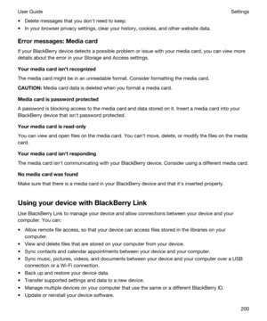 Page 200tDelete messages that you donht need to keep.
tIn your browser privacy settings, clear your history, cookies, and other website data.
Errormessages:Mediacard
If your BlackBerry device detects a possible problem or issue with your media card, you can view more 
details about the error in your Storage and Access settings.
Yourmediacardisnhtrecognized
The media card might be in an unreadable format. Consider formatting the media card.
CAUTION:Media card data is deleted when you format a media card....