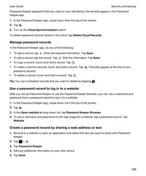 Page 288Password Keeper password that you used on your old device, the records appear in the Password 
Keeper
 app.
1.In the Password Keeper app, swipe down from the top of the screen.
2.Tap .
3.Turn on the CloudSynchronization switch.
To delete password records stored in the cloud, tap DeleteCloudRecords.
Managepasswordrecords
In the Password Keeper app, do any of the following:
tTo add a record, tap . Enter the required information. Tap Save.
tTo edit a record, tap the record. Tap . Edit the information....