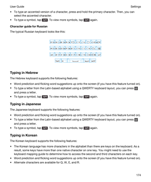 Page 174tTo type an accented version of a character, press and hold the primary character. Then, you can 
select the accented character.
tTo type a symbol, tap . To view more symbols, tap  again.
CharacterguideforRussian
The typical Russian keyboard looks like this:
 
 
TypinginHebrew
The Hebrew keyboard supports the following features:
tWord prediction and flicking word suggestions up onto the screen (if you have this feature turned on).
tTo type a letter from the Latin-based alphabet using a QWERTY...