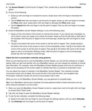 Page 1914.Tap ScreenReader to set the point of regard. Then, double-tap to activate the ScreenReader
option.
5.Do any of the following:
tSwipe up with one finger to increase the volume. Swipe down with one finger to decrease the 
volume.
tTap the Pitch field with one finger to set the point of regard. Swipe up with one finger to increase 
the 
Pitch slider value. Swipe down with one finger to decrease the Pitch slider value.
tTap the Speed field with one finger to set the point of regard. Flick up with one...