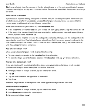 Page 222Tip:In any schedule view (for example, in the day schedule view or in the week schedule view), you can 
create an event by just tapping a spot on the schedule. Tap the new event block that appears, to change 
the event.
Invitepeopletoanevent
If your account supports adding participants to events, then you can add participants either when you 
create the event, or after. If you added a 
Microsoft Exchange work account, you can connect to the 
remote server to add people who arenht in your contact...