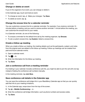 Page 224Changeordeleteanevent
If youhre the organizer of an event, you can change or delete it.
In the Calendar app, touch and hold an event.
tTo change an event, tap . Make your changes. Tap Save.
tTo delete an event, tap .
Changethesnoozetimeforacalendarreminder
You can customize a snooze time for a calendar reminder. For example, if you receive a reminder 15 
minutes before a meeting, and you want to receive another reminder 1 minute before the meeting, you 
can customize the snooze time to your...