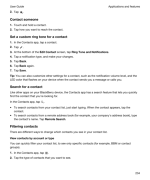 Page 2342.Tap .
Contactsomeone
1.Touch and hold a contact.
2.Tap how you want to reach the contact.
Setacustomringtoneforacontact
1.In the Contacts app, tap a contact.
2.Tap .
3.At the bottom of the EditContact screen, tap RingToneandNotifications.
4.Tap a notification type, and make your changes.
5.Tap Back.
6.Tap Back again.
7.Tap Save.
Tip:You can also customize other settings for a contact, such as the notification volume level, and the 
LED color that flashes on your device when the contact...