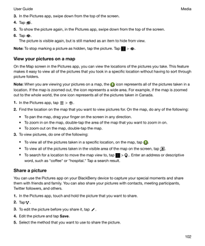 Page 1023.In the Pictures app, swipe down from the top of the screen.
4. Tap 
.
5. To show the picture again, in the Pictures app, swipe down from the top of the screen.
6. Tap 
.
The picture is visible again, but is still marked as an item to hide from view.
Note: To stop marking a picture as hidden, tap the picture. Tap 
 > .
Viewyourpicturesonamap
On the Map screen in the Pictures app, you can view the locations of the pictures you take. This feature
makes it easy to view all of the pictures that you...